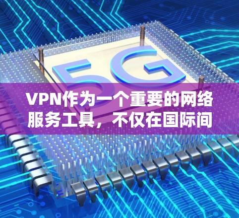 VPN作为一个重要的网络服务工具，不仅在国际间发挥了作用，还在中国的网络文化中扮演着重要角色。以下是对 VPN 的详细分析