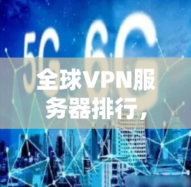 全球VPN服务器排行，你的选择，决定未来