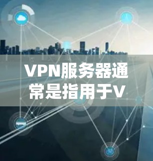 VPN服务器通常是指用于VPN加密传输的服务器，这些服务器通常位于国外或国际网络中，并且支持VPN协议。以下是一些关于VPN国外服务器的常见问题和解决方案