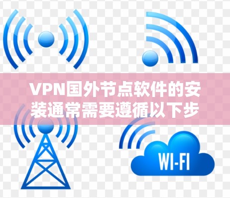 VPN国外节点软件的安装通常需要遵循以下步骤