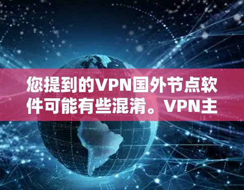 您提到的VPN国外节点软件可能有些混淆。VPN主要指的是国内的软件，而国外节点通常是指国外的VPN服务器（也是被称为节点的）以下是一些关于国内和国外VPN软件的信息