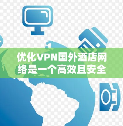 优化VPN国外酒店网络是一个高效且安全的体验，以下是详细的步骤说明