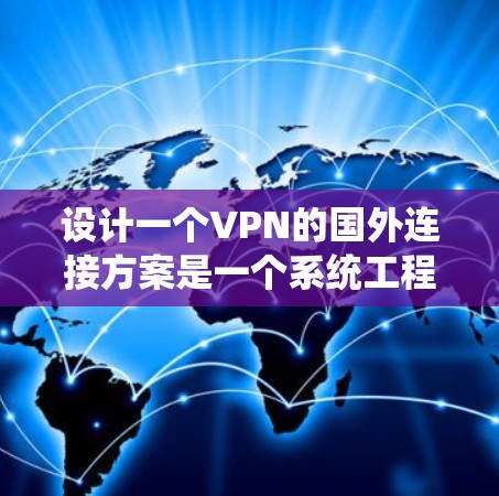 设计一个VPN的国外连接方案是一个系统工程，涉及多个方面，需要综合考虑安全、性能和用户体验。以下是一个详细的步骤指南