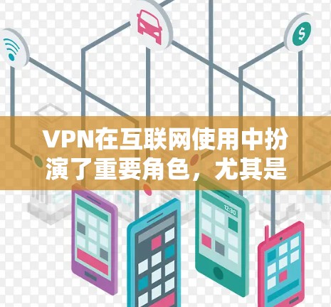 VPN在互联网使用中扮演了重要角色，尤其是在国外用户面临的安全挑战时。以下是关于VPN国外软件访问的详细指南