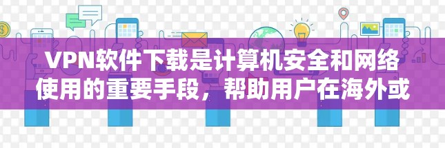 VPN软件下载是计算机安全和网络使用的重要手段，帮助用户在海外或国内使用VPN服务。以下是关于VPN软件下载的一些关键信息和推荐