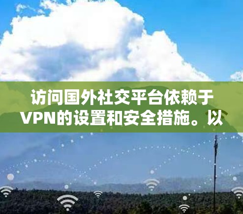 访问国外社交平台依赖于VPN的设置和安全措施。以下是关于这种情况的详细分析