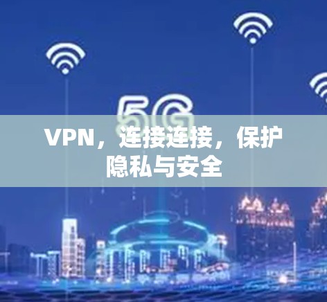 VPN，连接连接，保护隐私与安全