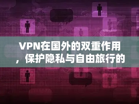 VPN在国外的双重作用，保护隐私与自由旅行的双重守护