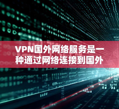 VPN国外网络服务是一种通过网络连接到国外服务器来加密和保护数据的技术,适用于远程办公、多设备连接以及远程访问多个网站的情况。以下是对这些VPN服务的详细指南 VPN国外网络服务是一种通过网络连接到国外服务器来加密和保护数据的技术,适用于远程办公、多设备连接以及远程访问多个网站的情况。以下是对这些VPN服务的详细指南