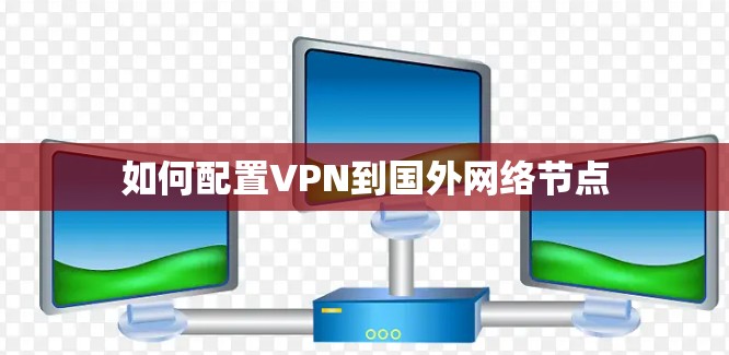 如何配置VPN到国外网络节点