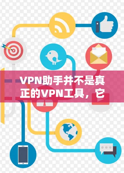 VPN助手并不是真正的VPN工具，它们的主要目的是简单地连接到互联网，而不是提供加密或隐私保护功能。以下是对VPN助手的详细分析