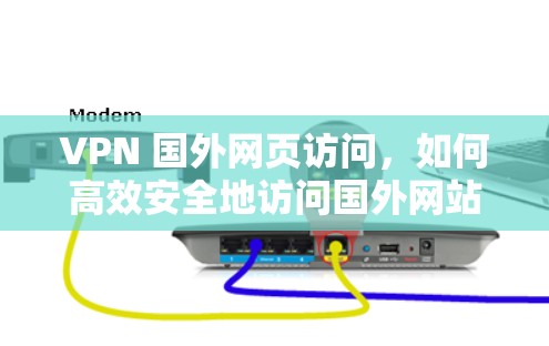VPN 国外网页访问，如何高效安全地访问国外网站