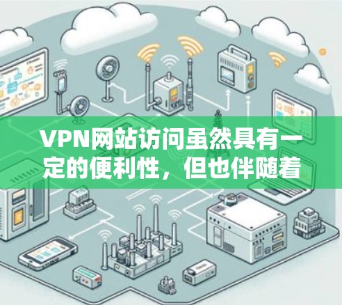 VPN网站访问虽然具有一定的便利性，但也伴随着诸多限制和潜在风险。以下是对这些限制和风险的详细分析