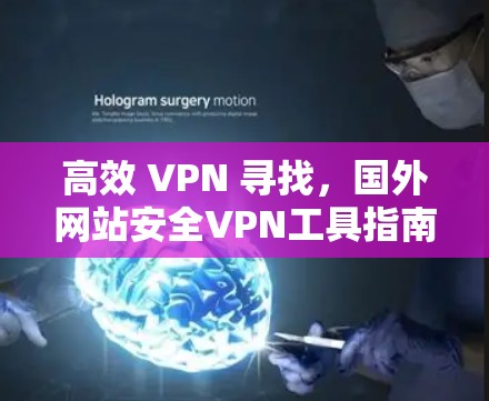 高效 VPN 寻找，国外网站安全VPN工具指南