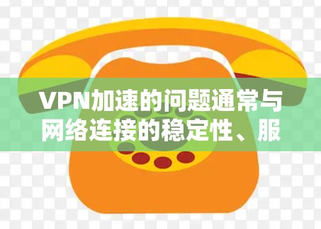 VPN加速的问题通常与网络连接的稳定性、服务器延迟、防火墙设置以及用户自身的配置有关。以下是关于如何解决VPN加速的问题的详细指南