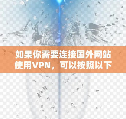 如果你需要连接国外网站使用VPN,可以按照以下步骤操作 如果你需要连接国外网站使用VPN,可以按照以下步骤操作