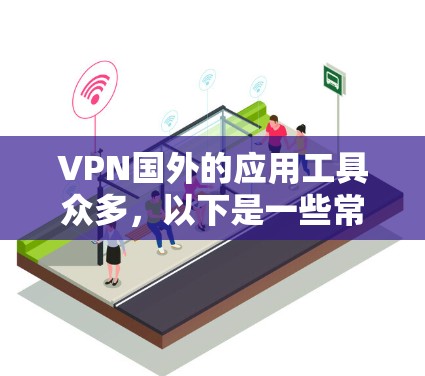 VPN国外的应用工具众多，以下是一些常见的选择
