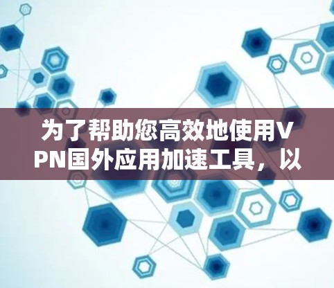 为了帮助您高效地使用VPN国外应用加速工具，以下是推荐的几种软件，每一种都有其独特的优势和适用场景
