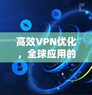 高效VPN优化，全球应用的全维度提升解决方案