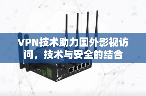 VPN技术助力国外影视访问,技术与安全的结合 VPN技术助力国外影视访问,技术与安全的结合