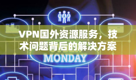 VPN国外资源服务，技术问题背后的解决方案