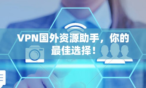 VPN国外资源助手,你的最佳选择! VPN国外资源助手,你的最佳选择!