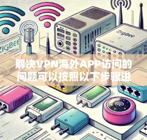 解决VPN海外APP访问的问题可以按照以下步骤进行