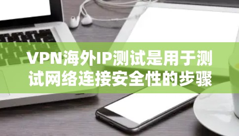 VPN海外IP测试是用于测试网络连接安全性的步骤,通常用于评估VPN服务器的安全性,防止恶意软件或网络攻击。以下是关于VPN海外IP测试的详细步骤和注意事项 VPN海外IP测试是用于测试网络连接安全性的步骤,通常用于评估VPN服务器的安全性,防止恶意软件或网络攻击。以下是关于VPN海外IP测试的详细步骤和注意事项