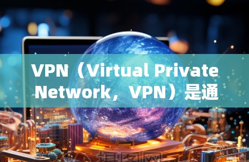 VPN(Virtual Private Network,VPN)是通过网络手段实现对国外IP地址的访问的一种方式,主要用于保护个人或公司数据,以及在国际间通信、访问网络服务或访问网络资源 VPN(Virtual Private Network,VPN)是通过网络手段实现对国外IP地址的访问的一种方式,主要用于保护个人或公司数据,以及在国际间通信、访问网络服务或访问网络资源
