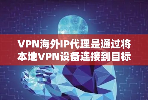 VPN海外IP代理是通过将本地VPN设备连接到目标国家的VPN服务器，提供虚拟连接的网络服务。以下是使用 VPN 网站海外IP代理的基本步骤和注意事项