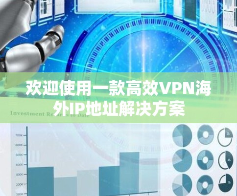 欢迎使用一款高效VPN海外IP地址解决方案