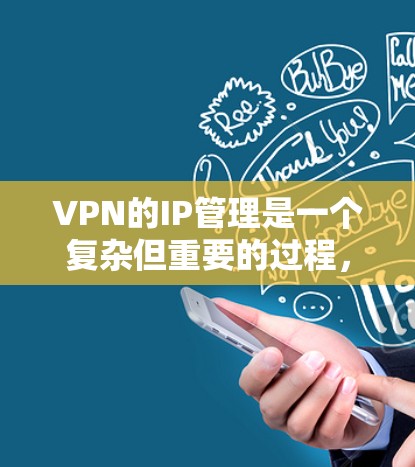 VPN的IP管理是一个复杂但重要的过程，涉及多个步骤和注意事项。以下是对VPNIP管理的详细介绍