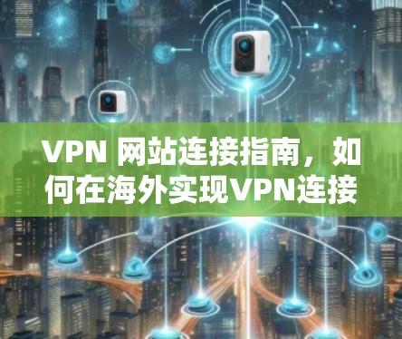 VPN 网站连接指南，如何在海外实现VPN连接