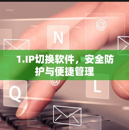 1.IP切换软件,安全防护与便捷管理 1.IP切换软件,安全防护与便捷管理