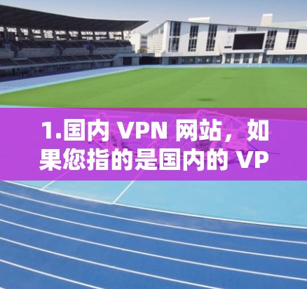 1.国内 VPN 网站，如果您指的是国内的 VPN 网站，常见的有以下几个