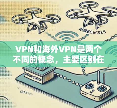 VPN和海外VPN是两个不同的概念，主要区别在于他们的应用场景和使用方式。以下是详细的区分和总结