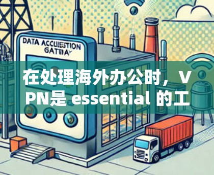 在处理海外办公时，VPN是 essential 的工具，能够保护数据和网络安全。以下是一个结构化的指南，帮助您更好地理解和使用VPN