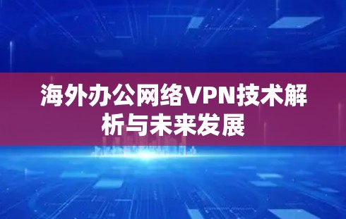海外办公网络VPN技术解析与未来发展