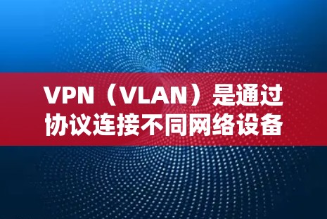 VPN（VLAN）是通过协议连接不同网络设备，提供加密通信和数据传输的工具。在全球范围内，VPN服务越来越普遍，广泛应用于商业、教育、娱乐和商业活动等。以下是关于VPN的详细介绍