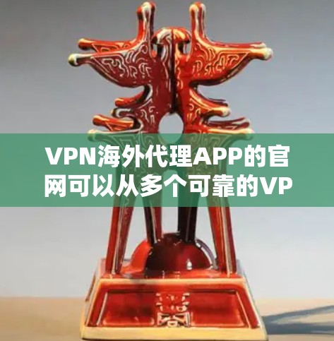 VPN海外代理APP的官网可以从多个可靠的VPN公司提供，以下是几个主要的推荐