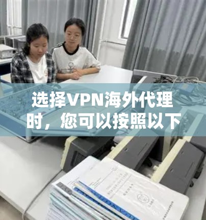 选择VPN海外代理时，您可以按照以下步骤进行