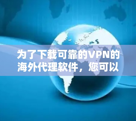 为了下载可靠的VPN的海外代理软件，您可以按照以下步骤进行