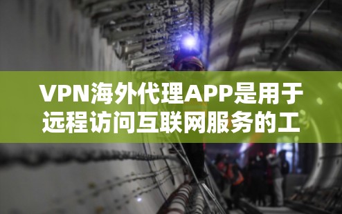VPN海外代理APP是用于远程访问互联网服务的工具，通过加密技术实现用户与服务器之间的数据传输。以下是关于VPN海外代理APP的详细介绍