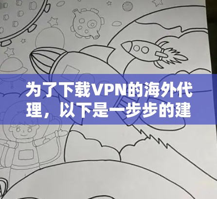 为了下载VPN的海外代理，以下是一步步的建议