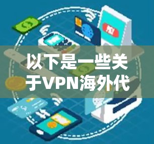 以下是一些关于VPN海外代理连接的常见问题及其解决方案 以下是一些关于VPN海外代理连接的常见问题及其解决方案