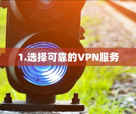 1.选择可靠的VPN服务