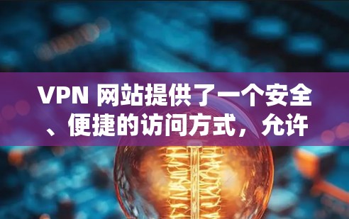 VPN 网站提供了一个安全、便捷的访问方式,允许用户通过VPN软件访问国外的互联网资源。以下是获取 VPN 网站下载的步骤和建议 VPN 网站提供了一个安全、便捷的访问方式,允许用户通过VPN软件访问国外的互联网资源。以下是获取 VPN 网站下载的步骤和建议