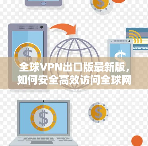 全球VPN出口版最新版，如何安全高效访问全球网络