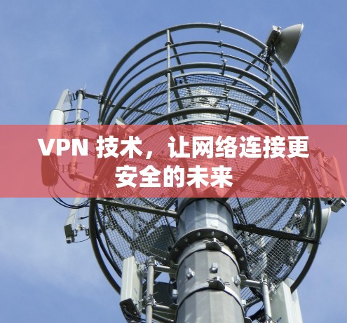VPN 技术，让网络连接更安全的未来