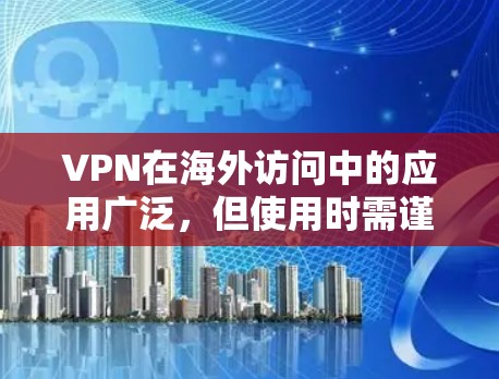 VPN在海外访问中的应用广泛，但使用时需谨慎，确保安全性和合规性。以下是详细的步骤指南
